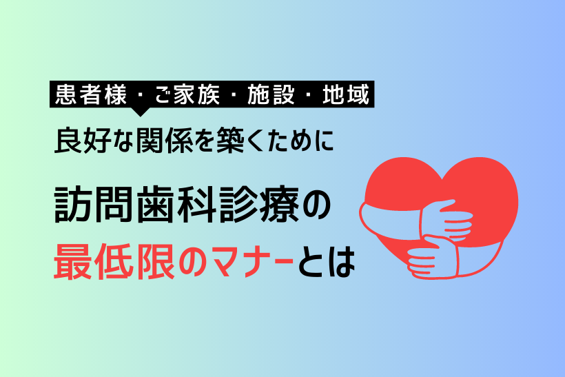 【訪問歯科診療】良好な関係を築くための最低限のマナーとは