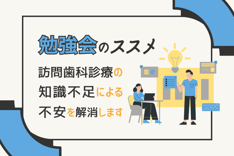 勉強会のススメ。訪問歯科診療の知識不足による不安を解消します