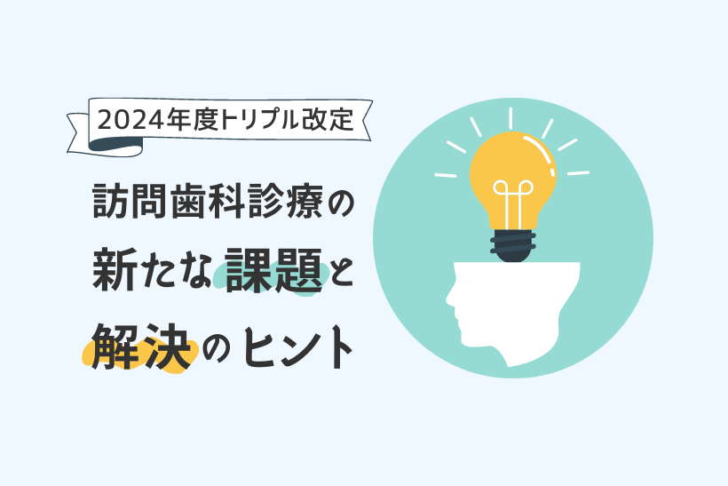 【トリプル改定】訪問歯科診療の新たな課題と解決のヒント