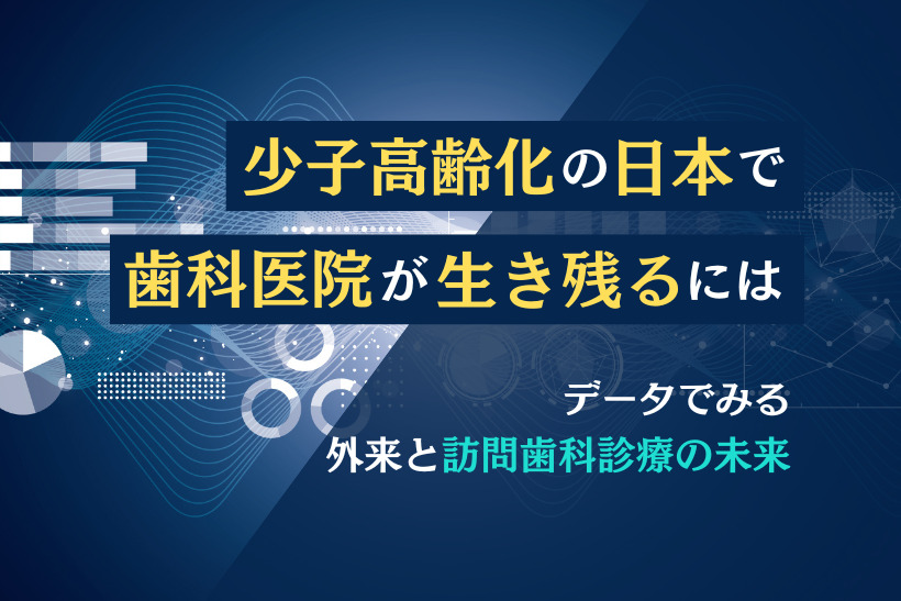 少子高齢化の日本で歯科医院が生き残るためには【データでみる外来と訪問歯科診療の未来】