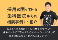 「採用に困っている歯科医院」からの相談事例をご紹介