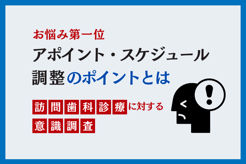 訪問歯科診療のお悩み第一位　アポイント・スケジュール調整のポイントとは