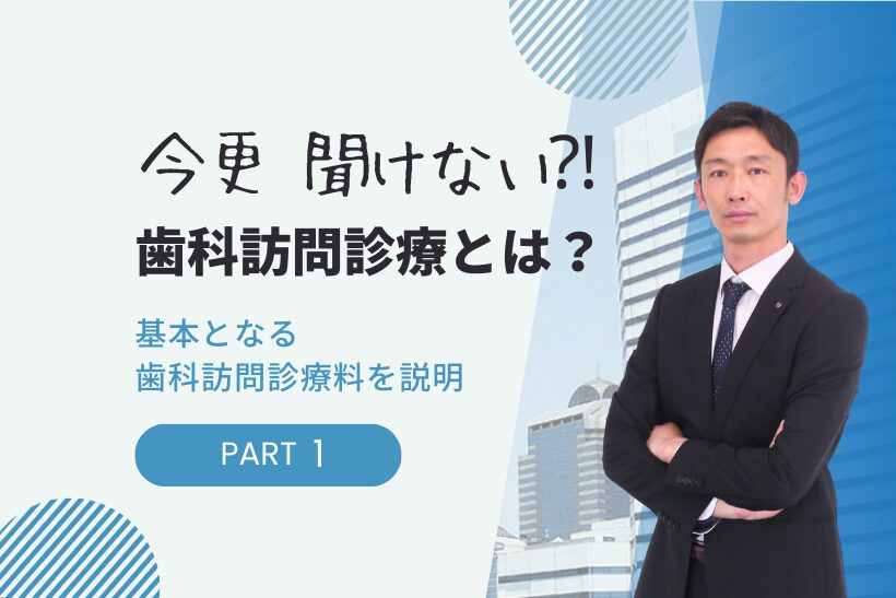 今更 聞けない⁈歯科訪問診療とは？ 基本となる歯科訪問診療料を説明