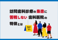 訪問歯科診療の集患に苦戦しない医院の特徴とは