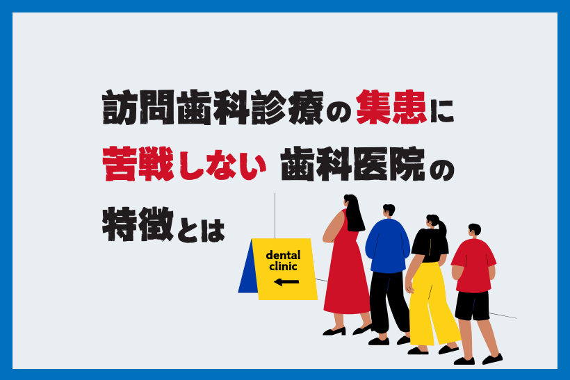 訪問歯科診療の集患に苦戦しない医院の特徴とは