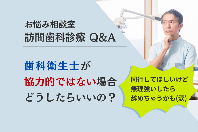 歯科衛生士が訪問歯科診療に協力的ではない場合、どうしたらいいの？