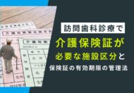 訪問歯科診療で介護保険証が必要な施設区分と保険証の有効期限の管理法