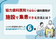 協力歯科医院ではない歯科医院が施設で集患できる方法とは？1人から患者数を増やした成功歯科医院のテクニック6選