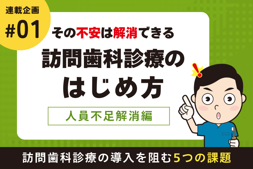 その不安は解消できる！訪問歯科診療のはじめ方　人員不足解消編　