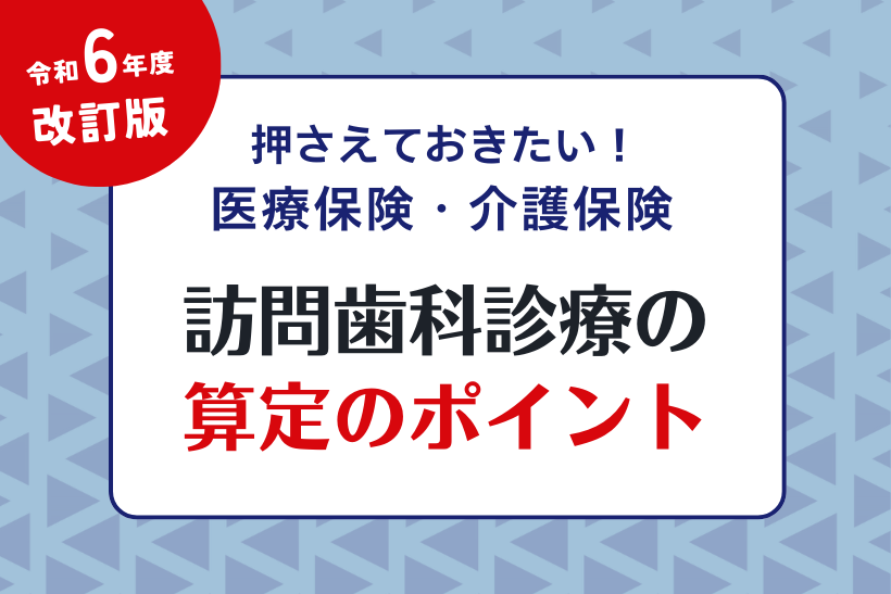 【令和6年度改訂版】訪問歯科診療算定のポイント