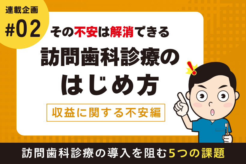 その不安は解消できる！訪問歯科診療のはじめ方【収益に関する不安編】