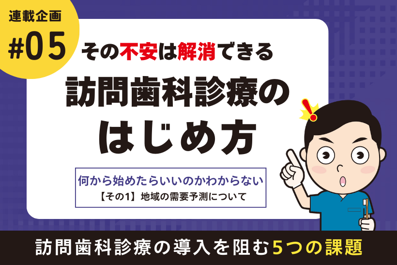 その不安は解消できる！訪問歯科診療のはじめ方【そもそも、何から始めたらいいのかわからない】その1 地域の需要予測について