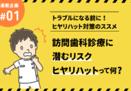 訪問歯科診療に潜むリスク「ヒヤリハット」って何？【トラブルになる前に！ヒヤリハット対策のススメ】
