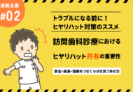 訪問歯科診療におけるヒヤリハットの共有の重要性とは？【トラブルになる前に！ヒヤリハット対策のススメ】
