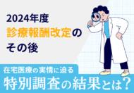 診療報酬改定のその後──在宅医療の実情に迫る特別調査の結果とは？