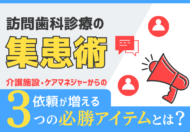 【訪問歯科の集患術】介護施設・ケアマネジャーからの依頼が増える3つの必勝広報アイテム