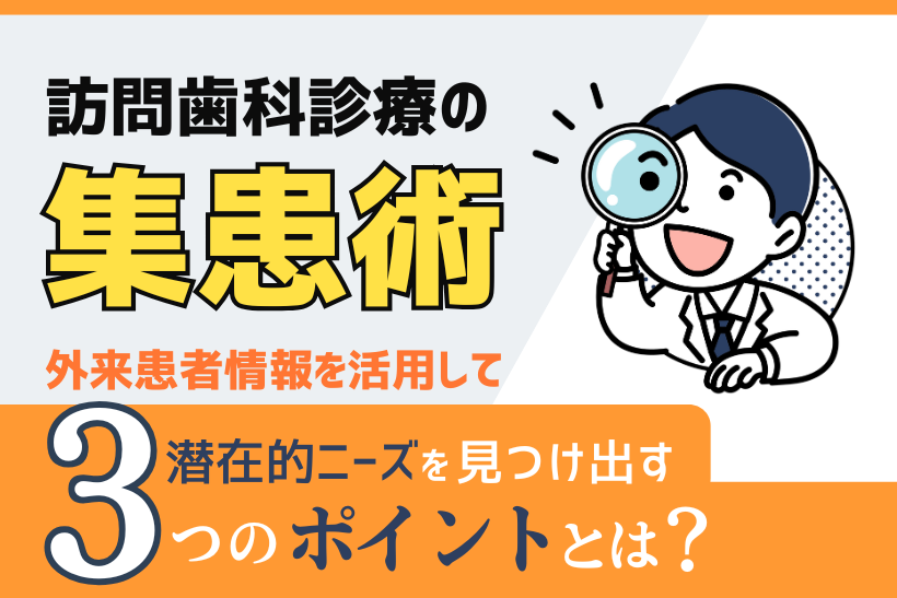 【訪問歯科診療の集患術➁】外来患者情報を活用して潜在的ニーズを見つけ出す
