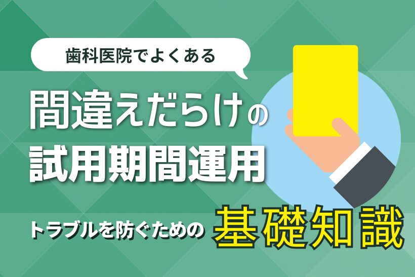 歯科医院でよくある間違いだらけの「試用期間」運用～トラブルを防ぐための基礎知識～