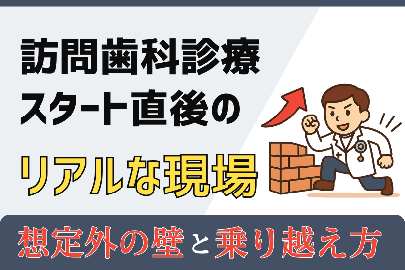 訪問歯科スタート直後のリアルな現場～想定外の壁とその乗り越え方～