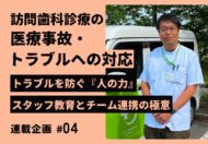 【連載：訪問歯科における医療事故・トラブルへの対応】トラブルを防ぐ『人の力』～スタッフ教育とチーム連携の極意～