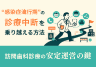 訪問歯科診療の安定運営の鍵 ～感染症流行期の訪問中断を乗り越える方法～