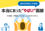 本当にあった、やばい面接 ～求職者のリアルな声から学ぶ「選ばれる歯科医院」への第一歩～