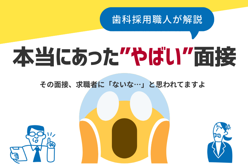 本当にあった、やばい面接 ～求職者のリアルな声から学ぶ「選ばれる歯科医院」への第一歩～