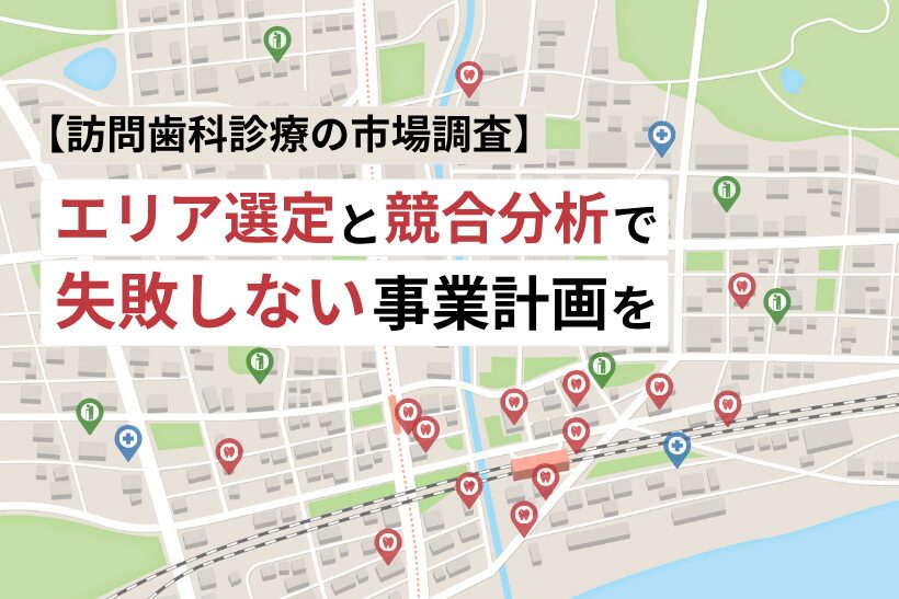 【訪問歯科診療の市場調査】エリア選定と競合分析で失敗しない事業計画を