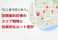 「どこまで行くの？」訪問歯科診療のエリア戦略と効率的なルート設計