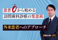 【第1回】患者ゼロから始める訪問歯科診療の集患法：「外来患者」へのアプローチ