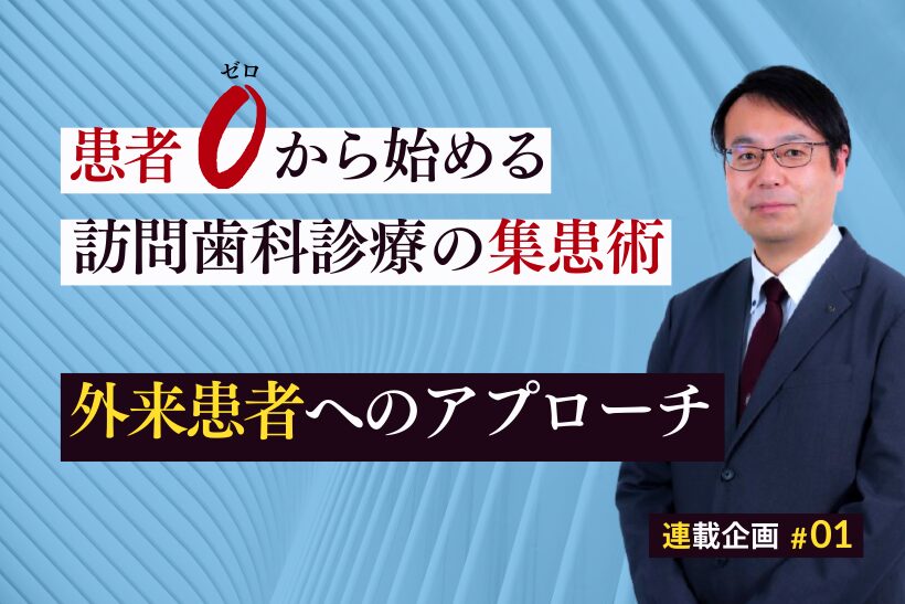 【第1回】患者ゼロから始める訪問歯科診療の集患法：「外来患者」へのアプローチ