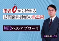 患者ゼロから始める訪問歯科集患【第3回】施設へのアプローチ