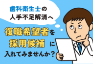 歯科衛生士の人手不足解消へ「復職希望者」を採用候補に入れてみませんか？