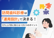 訪問歯科診療の成功は「運用設計」で決まる！立ち上げ前に押さえるべき3つのポイント