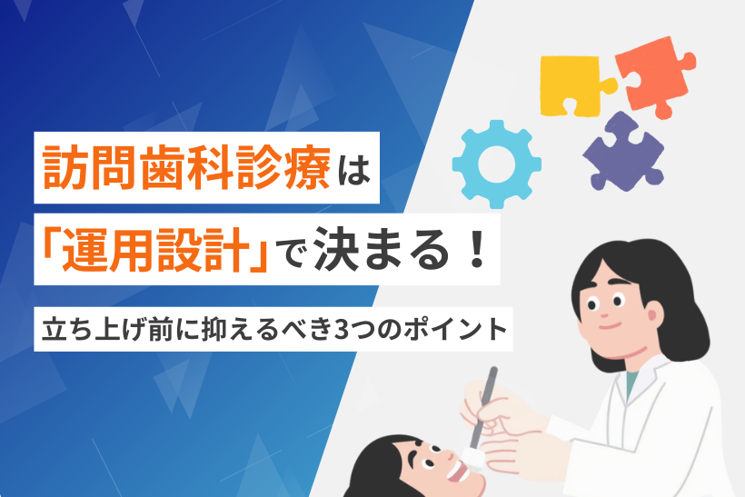 訪問歯科診療の成功は「運用設計」で決まる！立ち上げ前に押さえるべき3つのポイント