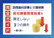 【第1回】訪問歯科診療と介護保険｜居宅療養管理指導を算定しないことによる「3つの損失」とは？