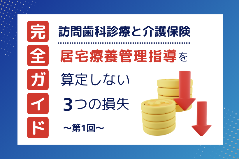 【第1回】訪問歯科診療と介護保険｜居宅療養管理指導を算定しないことによる「3つの損失」とは？