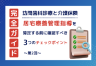 【第2回】訪問歯科診療と介護保険｜居宅療養管理指導を算定する前に確認すべき3つのチェックポイント