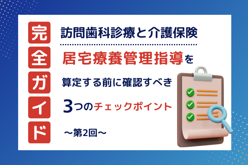 【第2回】訪問歯科診療と介護保険｜居宅療養管理指導を算定する前に確認すべき3つのチェックポイント