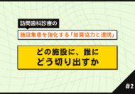 【第2回】訪問歯科の施設連携｜どの施設に、誰に、どう切り出すか