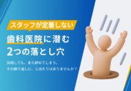 スタッフが定着しない歯科医院に潜む2つの落とし穴