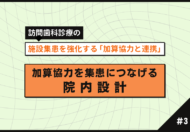 訪問歯科の加算協力と連携（施設編）【第3回】集患につなげる院内運用