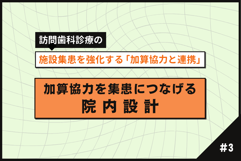 訪問歯科の加算協力と連携（施設編）【第3回】集患につなげる院内運用