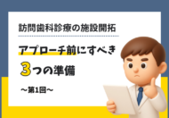 訪問歯科診療の施設開拓【第1回】アプローチ前にすべき3つの準備