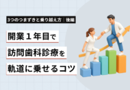 開業1年目で訪問歯科を軌道に乗せるコツ｜3つのつまずきと乗り越え方【後編】