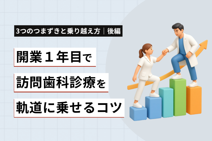 開業1年目で訪問歯科を軌道に乗せるコツ｜3つのつまずきと乗り越え方【後編】